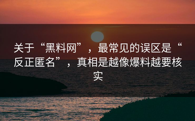 关于“黑料网”,最常见的误区是“反正匿名”,真相是越像爆料越要核实 第1张 关于“黑料网”,最常见的误区是“反正匿名”,真相是越像爆料越要核实 第1张