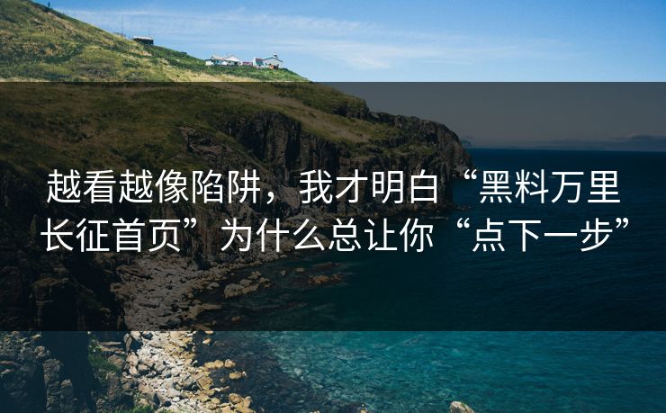 越看越像陷阱，我才明白“黑料万里长征首页”为什么总让你“点下一步”  第1张