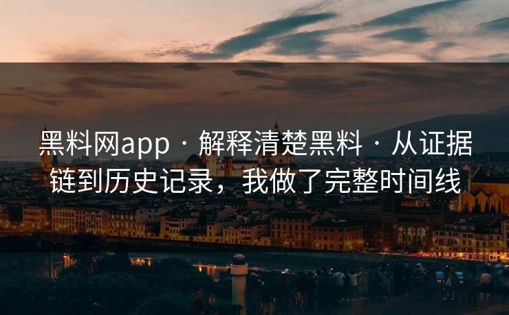 黑料网app · 解释清楚黑料 · 从证据链到历史记录，我做了完整时间线