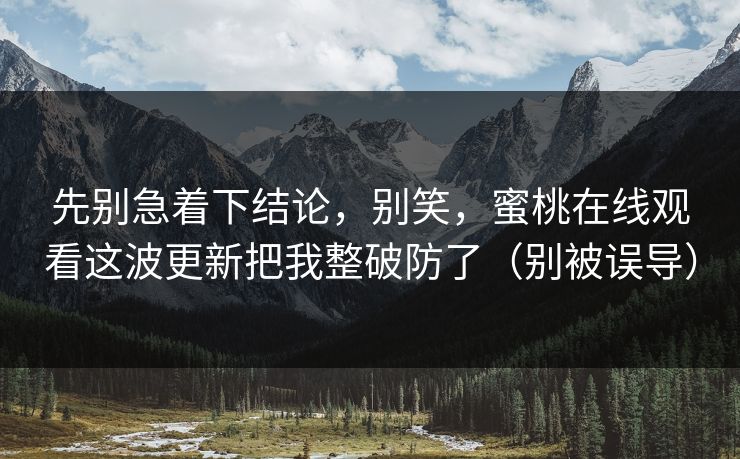 先别急着下结论，别笑，蜜桃在线观看这波更新把我整破防了（别被误导）  第1张