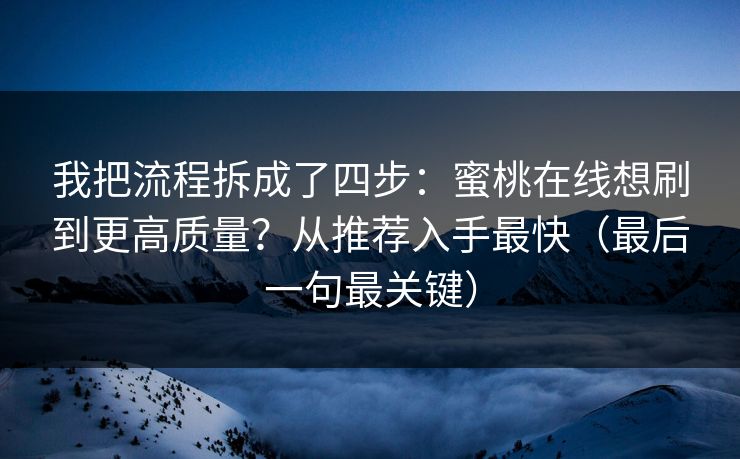 我把流程拆成了四步：蜜桃在线想刷到更高质量？从推荐入手最快（最后一句最关键）